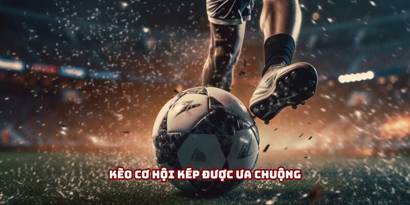 Kèo cơ hội kép được ưa chuộng