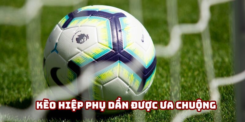 Kèo hiệp phụ dần được ưa chuộng